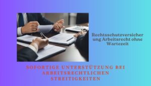 Mehr über den Artikel erfahren Rechtsschutzversicherung Arbeitsrecht ohne Wartezeit: Sofortige Unterstützung bei arbeitsrechtlichen Streitigkeiten