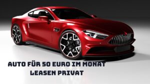 Mehr über den Artikel erfahren Auto für 50 Euro im Monat leasen privat: So geht’s!